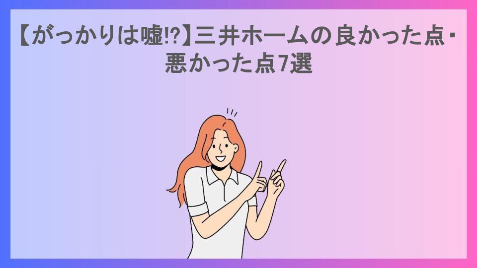 【がっかりは嘘!?】三井ホームの良かった点・悪かった点7選